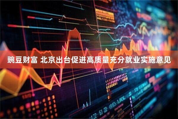 豌豆财富 北京出台促进高质量充分就业实施意见