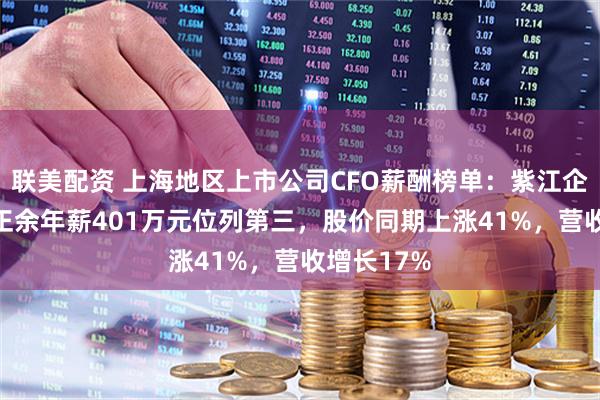 联美配资 上海地区上市公司CFO薪酬榜单：紫江企业CFO秦正余年薪401万元位列第三，股价同期上涨41%，营收增长17%