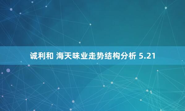 诚利和 海天味业走势结构分析 5.21