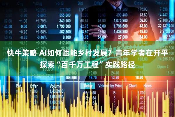 快牛策略 AI如何赋能乡村发展？青年学者在开平探索“百千万工程”实践路径